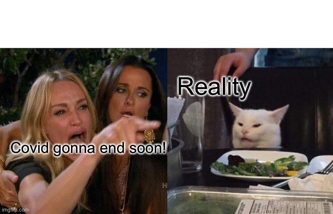 :( | Reality; Covid gonna end soon! | image tagged in memes,woman yelling at cat | made w/ Imgflip meme maker