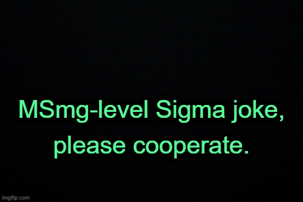 . | MSmg-level Sigma joke, please cooperate. | image tagged in black | made w/ Imgflip meme maker