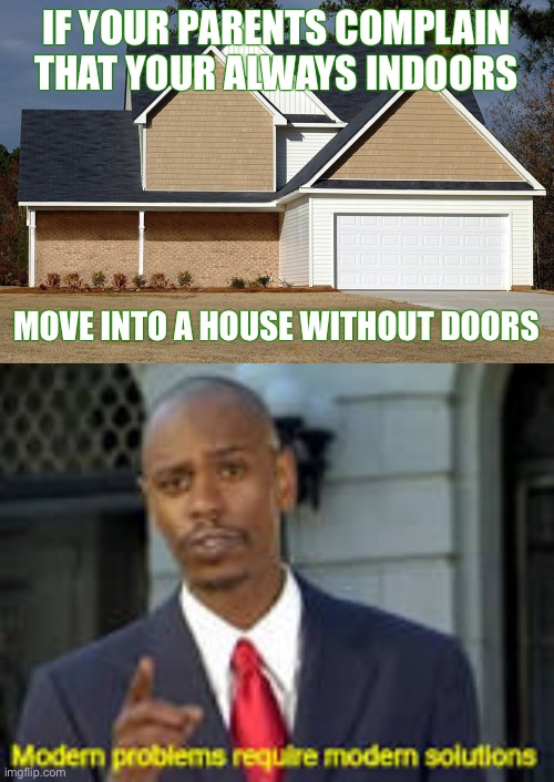 Your not indoors if your not in doors | IF YOUR PARENTS COMPLAIN THAT YOUR ALWAYS INDOORS; MOVE INTO A HOUSE WITHOUT DOORS | image tagged in modern problems require modern solutions,cats,gifs,memes,funny,this is the longest tag ever fowmfpalemcitoahfpqjemflanzjduwhcks | made w/ Imgflip meme maker