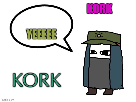 Kork Temp | KORK; YEEEEE | image tagged in kork temp | made w/ Imgflip meme maker