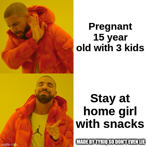Idk bro | Pregnant 15 year old with 3 kids; Stay at home girl with snacks; MADE BY TYRIQ SO DON'T EVEN LIE | image tagged in memes,drake hotline bling | made w/ Imgflip meme maker