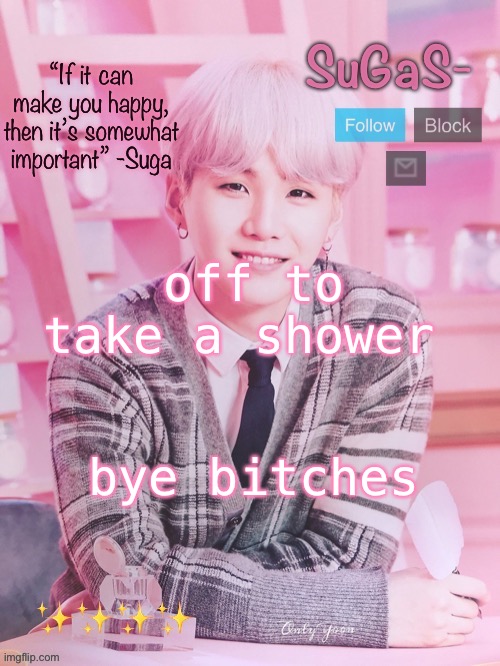 SuGaS’s peachy template | off to take a shower; bye bitches | image tagged in sugas s peachy template | made w/ Imgflip meme maker