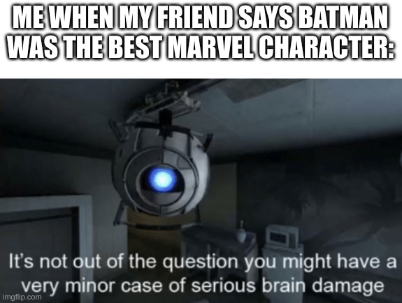 Minor case of serious brain damage | ME WHEN MY FRIEND SAYS BATMAN WAS THE BEST MARVEL CHARACTER: | image tagged in minor case of serious brain damage,marvel,oh wow are you actually reading these tags,stop reading the tags,i said stop | made w/ Imgflip meme maker
