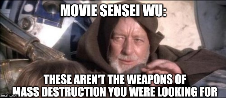 Meowthra | MOVIE SENSEI WU:; THESE AREN'T THE WEAPONS OF MASS DESTRUCTION YOU WERE LOOKING FOR | image tagged in memes,these aren't the droids you were looking for | made w/ Imgflip meme maker