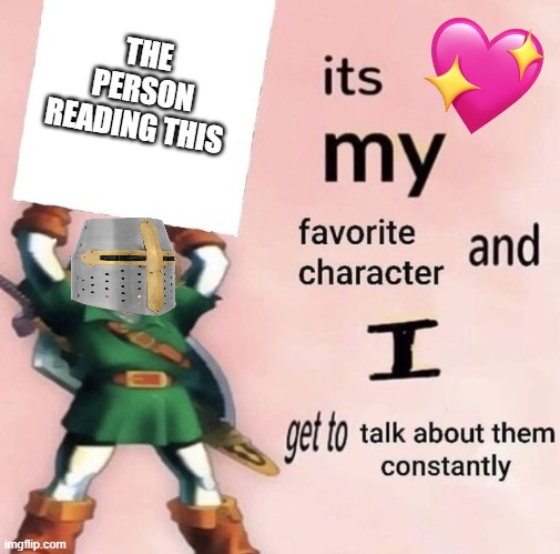 its MY favorite character | THE PERSON READING THIS | image tagged in it is my favorite character and i get get talk them constantly,wholesome,crusader | made w/ Imgflip meme maker