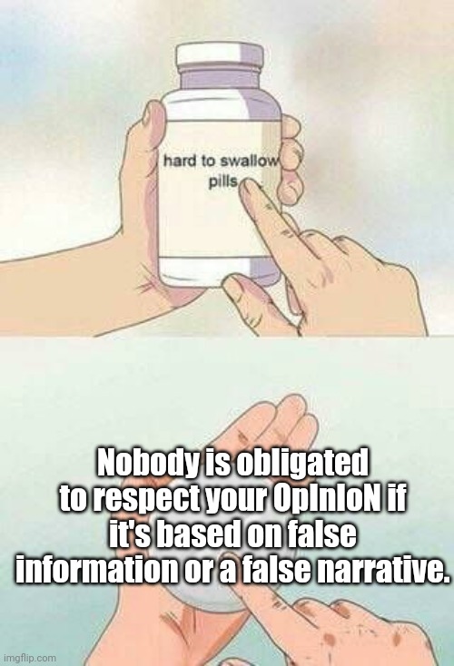 For internet asshats. |  Nobody is obligated to respect your OpInIoN if it's based on false information or a false narrative. | image tagged in hard to swallow pills,idiot,internet trolls,reddit | made w/ Imgflip meme maker