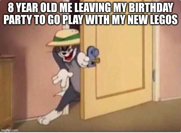 TOM SNEAKING IN A ROOM | 8 YEAR OLD ME LEAVING MY BIRTHDAY PARTY TO GO PLAY WITH MY NEW LEGOS | image tagged in tom sneaking in a room | made w/ Imgflip meme maker