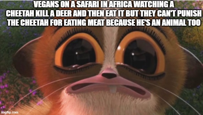 crying mort | VEGANS ON A SAFARI IN AFRICA WATCHING A CHEETAH KILL A DEER AND THEN EAT IT BUT THEY CAN'T PUNISH THE CHEETAH FOR EATING MEAT BECAUSE HE'S AN ANIMAL TOO | image tagged in crying mort | made w/ Imgflip meme maker