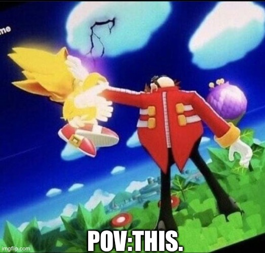 Eggman beating super sonic meme | POV:THIS. | image tagged in eggman beating super sonic meme | made w/ Imgflip meme maker