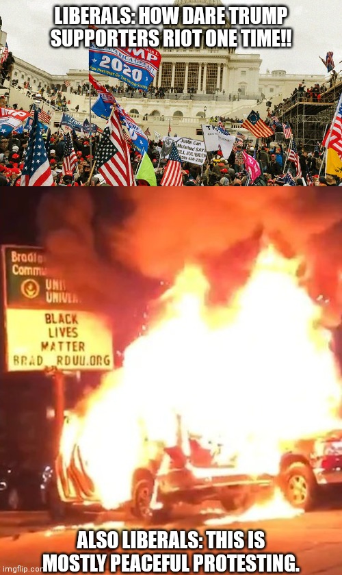 The hypocrisy of liberals |  LIBERALS: HOW DARE TRUMP SUPPORTERS RIOT ONE TIME!! ALSO LIBERALS: THIS IS MOSTLY PEACEFUL PROTESTING. | image tagged in the january 6th insurrection,black lives matter | made w/ Imgflip meme maker