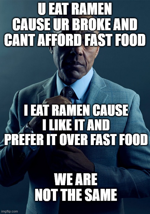 Gus Fring we are not the same | U EAT RAMEN CAUSE UR BROKE AND CANT AFFORD FAST FOOD; I EAT RAMEN CAUSE I LIKE IT AND PREFER IT OVER FAST FOOD; WE ARE NOT THE SAME | image tagged in gus fring we are not the same | made w/ Imgflip meme maker