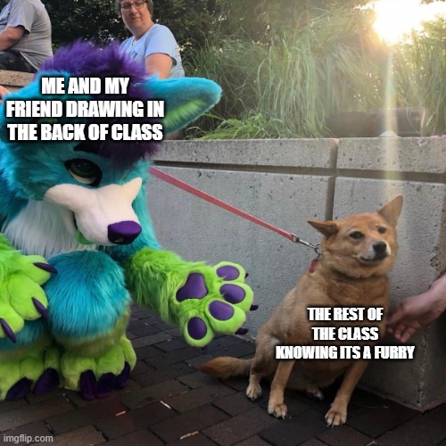 Furry And Dog | ME AND MY FRIEND DRAWING IN THE BACK OF CLASS; THE REST OF THE CLASS KNOWING ITS A FURRY | image tagged in furry and dog | made w/ Imgflip meme maker