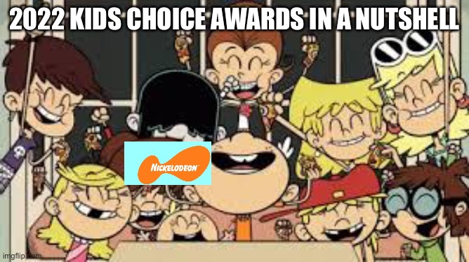 2022 Kca |  2022 KIDS CHOICE AWARDS IN A NUTSHELL | image tagged in the loud house | made w/ Imgflip meme maker