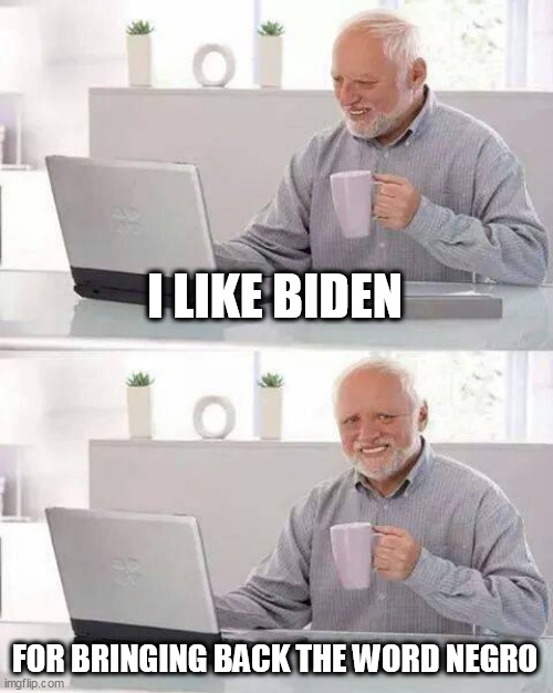 Hide the Pain Harold | I LIKE BIDEN; FOR BRINGING BACK THE WORD NEGRO | image tagged in memes,hide the pain harold | made w/ Imgflip meme maker