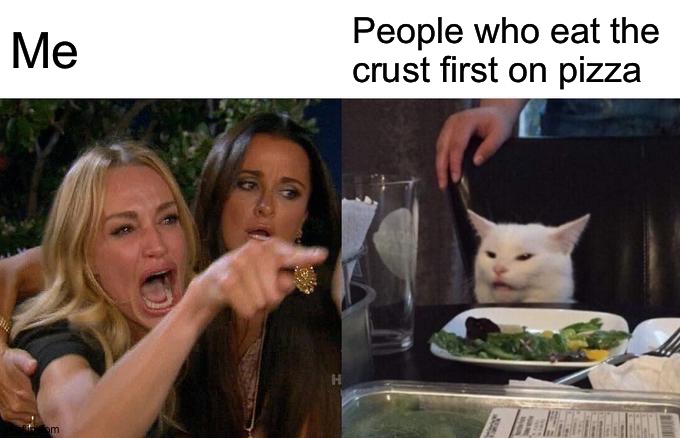 Woman Yelling At Cat | Me; People who eat the crust first on pizza | image tagged in memes,woman yelling at cat | made w/ Imgflip meme maker