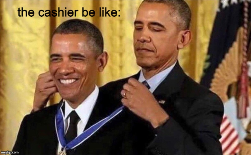 obama medal | the cashier be like: | image tagged in obama medal | made w/ Imgflip meme maker
