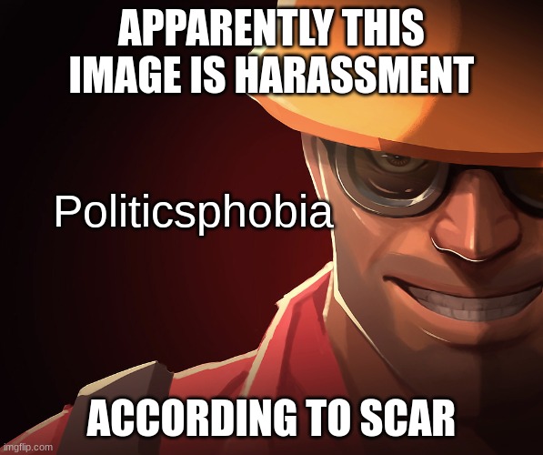 Politicsphobia | APPARENTLY THIS IMAGE IS HARASSMENT; ACCORDING TO SCAR | image tagged in politicsphobia | made w/ Imgflip meme maker