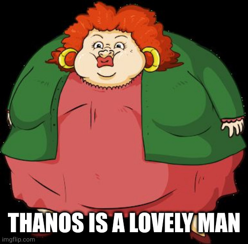 Fat mama | THANOS IS A LOVELY MAN | image tagged in fat mama | made w/ Imgflip meme maker