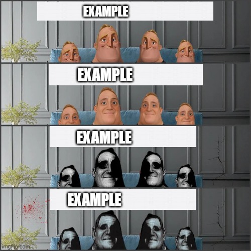 Uncanny family | EXAMPLE; EXAMPLE; EXAMPLE; EXAMPLE | image tagged in becomes uncanny,uncanny,mr incredible,canny,scary,family | made w/ Imgflip meme maker