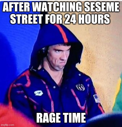 Michael Phelps Death Stare Meme | AFTER WATCHING SESEME STREET FOR 24 HOURS; RAGE TIME | image tagged in memes,michael phelps death stare | made w/ Imgflip meme maker