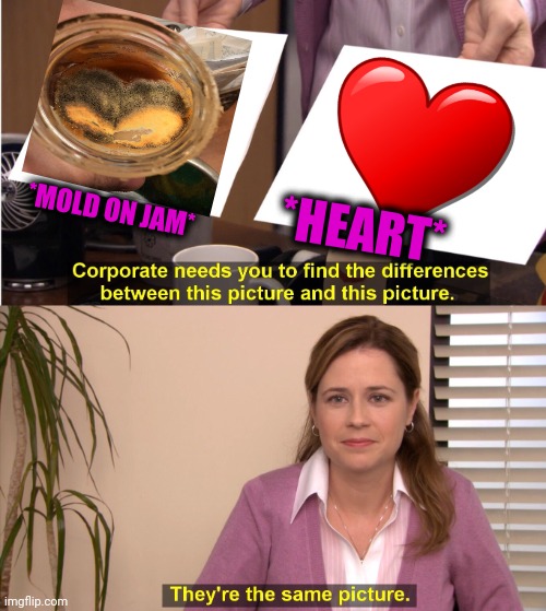 -Lovely colony. | *HEART*; *MOLD ON JAM* | image tagged in memes,they're the same picture,bacteria,my heart,space jam,the office | made w/ Imgflip meme maker
