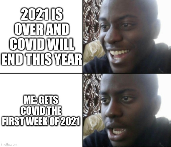 thats the thing with first impressions, you only get one. | 2021 IS OVER AND COVID WILL END THIS YEAR; ME: GETS COVID THE FIRST WEEK OF 2021 | image tagged in happy / shock | made w/ Imgflip meme maker