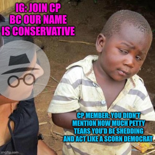 Got to feel bad for some of those users, homer and the simp’sons | IG: JOIN CP BC OUR NAME IS CONSERVATIVE; CP MEMBER: YOU DIDN’T MENTION HOW MUCH PETTY TEARS YOU’D BE SHEDDING AND ACT LIKE A SCORN DEMOCRAT | image tagged in memes,third world skeptical kid | made w/ Imgflip meme maker