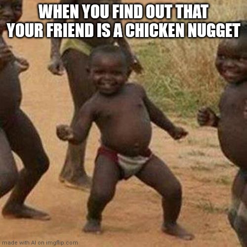 Third World Success Kid | WHEN YOU FIND OUT THAT YOUR FRIEND IS A CHICKEN NUGGET | image tagged in memes,third world success kid,chicken nuggets,chicken,oh wow are you actually reading these tags,chick-fil-a | made w/ Imgflip meme maker