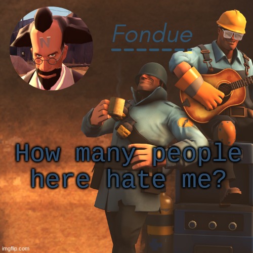 TF2 temp-Fon | How many people here hate me? | image tagged in tf2 temp-fon | made w/ Imgflip meme maker