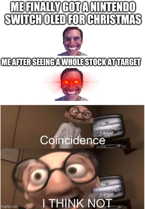 Why me, its always me | ME FINALLY GOT A NINTENDO SWITCH OLED FOR CHRISTMAS; ME AFTER SEEING A WHOLE STOCK AT TARGET | image tagged in coincidence i think not,memes | made w/ Imgflip meme maker
