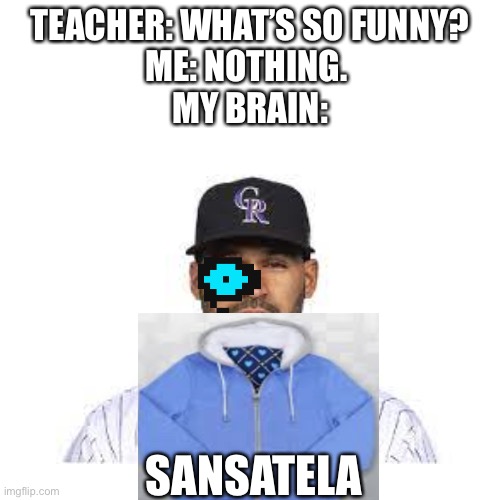 The inner machinations of my mind are an anigma. | TEACHER: WHAT’S SO FUNNY?
ME: NOTHING. 
MY BRAIN:; SANSATELA | image tagged in sans,funny | made w/ Imgflip meme maker