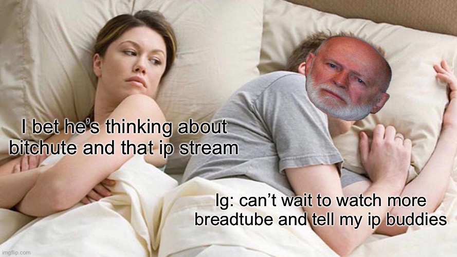 Acts like the left, might as well watch the far left content | I bet he’s thinking about bitchute and that ip stream; Ig: can’t wait to watch more breadtube and tell my ip buddies | image tagged in memes,i bet he's thinking about other women | made w/ Imgflip meme maker