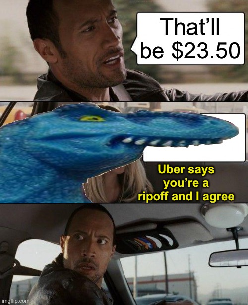 The Rock Driving Meme | That’ll be $23.50 Uber says you’re a ripoff and I agree | image tagged in memes,the rock driving | made w/ Imgflip meme maker