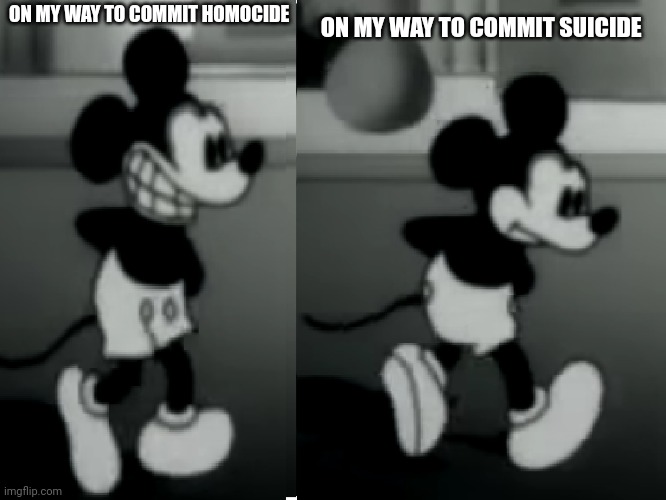 SuicideMouse.avi | ON MY WAY TO COMMIT HOMOCIDE ON MY WAY TO COMMIT SUICIDE | image tagged in suicidemouse avi | made w/ Imgflip meme maker