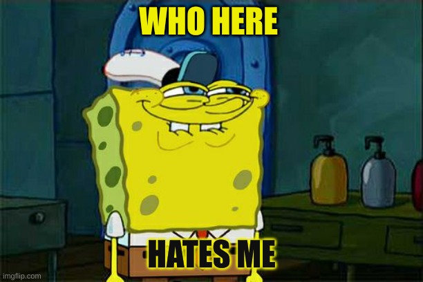 you hate me Don't You Squidward | WHO HERE; HATES ME | image tagged in memes,don't you squidward | made w/ Imgflip meme maker