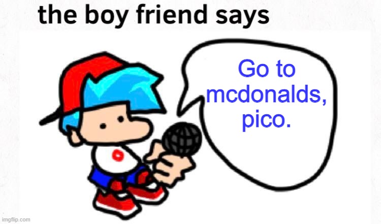 Fnf Bf | Go to mcdonalds, pico. | image tagged in the boyfriend says | made w/ Imgflip meme maker