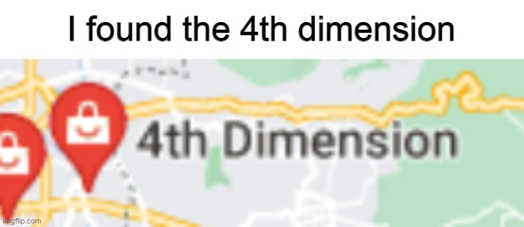 i found it | I found the 4th dimension | image tagged in memes | made w/ Imgflip meme maker