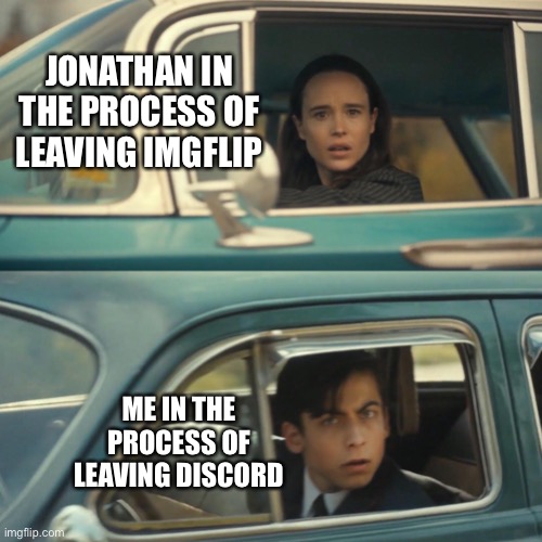 I’m so inactive on discord I’ve pretty much decided to just get rid of my account | JONATHAN IN THE PROCESS OF LEAVING IMGFLIP; ME IN THE PROCESS OF LEAVING DISCORD | image tagged in vanya and number 5 umbrella academy car meme | made w/ Imgflip meme maker