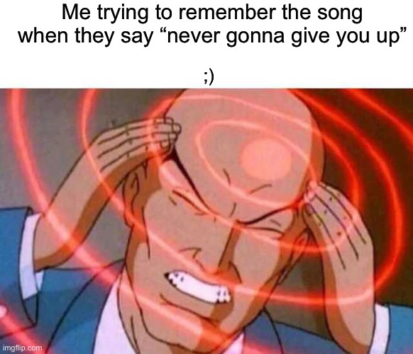 Never gonna give you up |  Me trying to remember the song when they say “never gonna give you up”; ;) | image tagged in anime guy brain waves | made w/ Imgflip meme maker