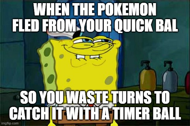 Don't You Squidward Meme | WHEN THE POKEMON FLED FROM YOUR QUICK BAL; SO YOU WASTE TURNS TO CATCH IT WITH A TIMER BALL | image tagged in memes,don't you squidward | made w/ Imgflip meme maker