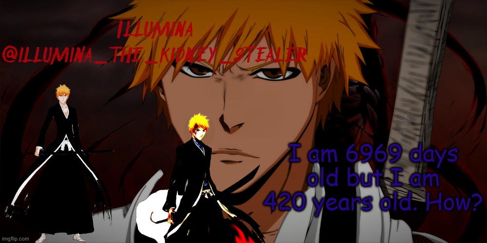 illumina ichigo temp | I am 6969 days old but I am 420 years old. How? | image tagged in illumina ichigo temp | made w/ Imgflip meme maker