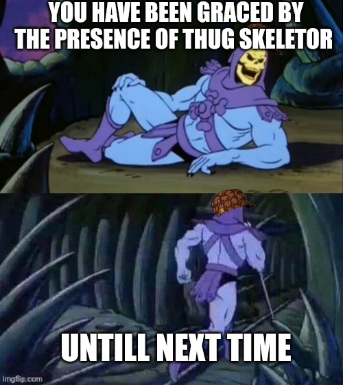 Skeletor disturbing facts | YOU HAVE BEEN GRACED BY THE PRESENCE OF THUG SKELETOR; UNTILL NEXT TIME | image tagged in skeletor disturbing facts | made w/ Imgflip meme maker