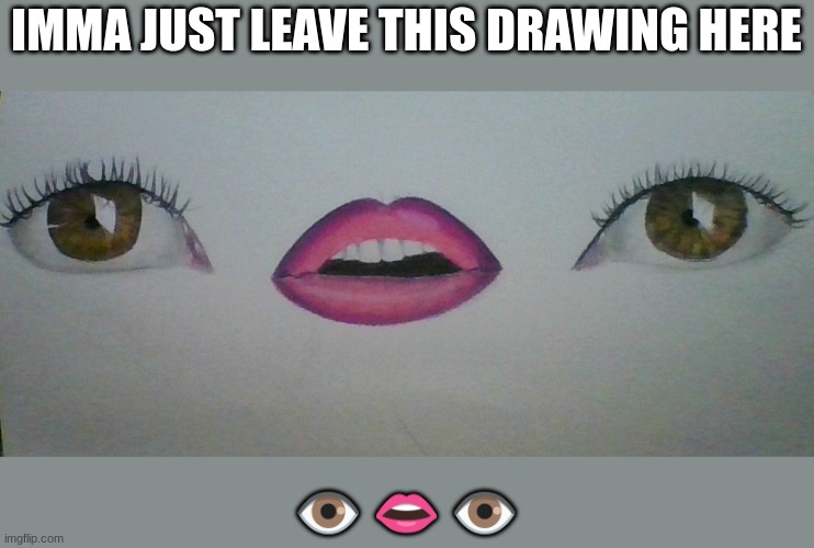 Don't question this i came up with this at 2 AM | IMMA JUST LEAVE THIS DRAWING HERE; 👁 👄 👁 | made w/ Imgflip meme maker
