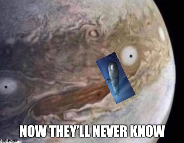 unsettled jupiter | NOW THEY’LL NEVER KNOW | image tagged in unsettled jupiter | made w/ Imgflip meme maker