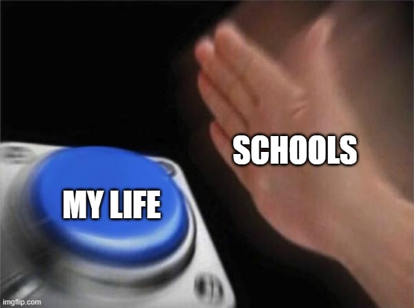 Blank Nut Button | SCHOOLS; MY LIFE | image tagged in memes,blank nut button | made w/ Imgflip meme maker