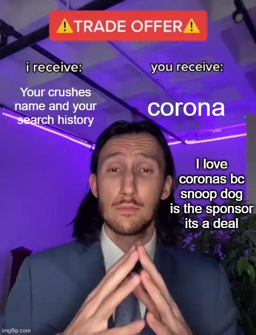 Trade Offer | corona; Your crushes name and your search history; I love coronas bc snoop dog is the sponsor its a deal | image tagged in trade offer | made w/ Imgflip meme maker