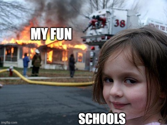 Disaster Girl | MY FUN; SCHOOLS | image tagged in memes,disaster girl | made w/ Imgflip meme maker