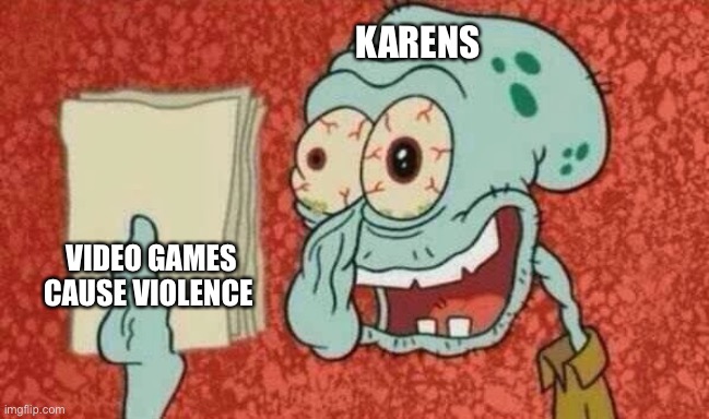 Squidward had too much mar Juan ah | KARENS; VIDEO GAMES CAUSE VIOLENCE | image tagged in squidward paper | made w/ Imgflip meme maker