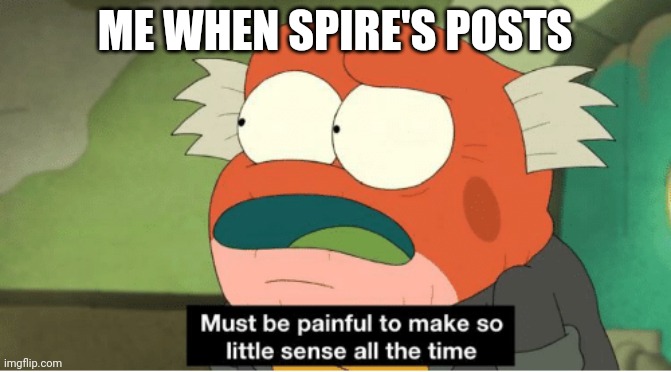 ME WHEN SPIRE'S POSTS | made w/ Imgflip meme maker