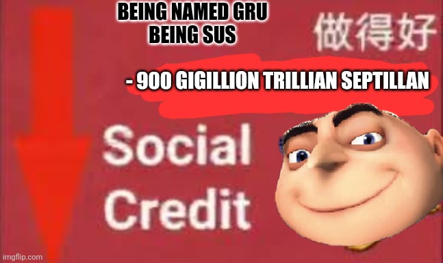 Who do we know who's sus? | BEING NAMED GRU
BEING SUS; - 900 GIGILLION TRILLIAN SEPTILLAN | image tagged in social credit,sus,gru | made w/ Imgflip meme maker